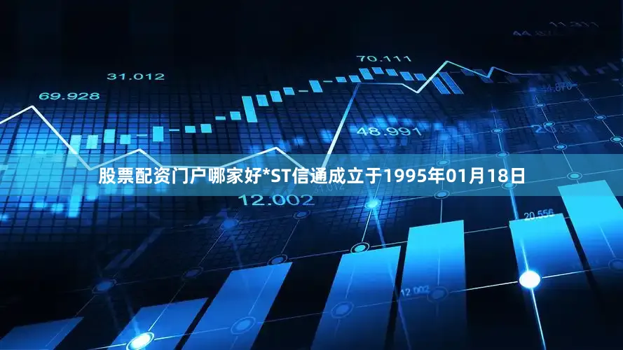 股票配资门户哪家好*ST信通成立于1995年01月18日