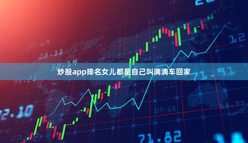 炒股app排名女儿都是自己叫滴滴车回家