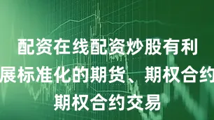 配资在线配资炒股有利于开展标准化的期货、期权合约交易