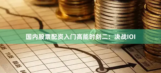 国内股票配资入门高能时刻二：决战IOI