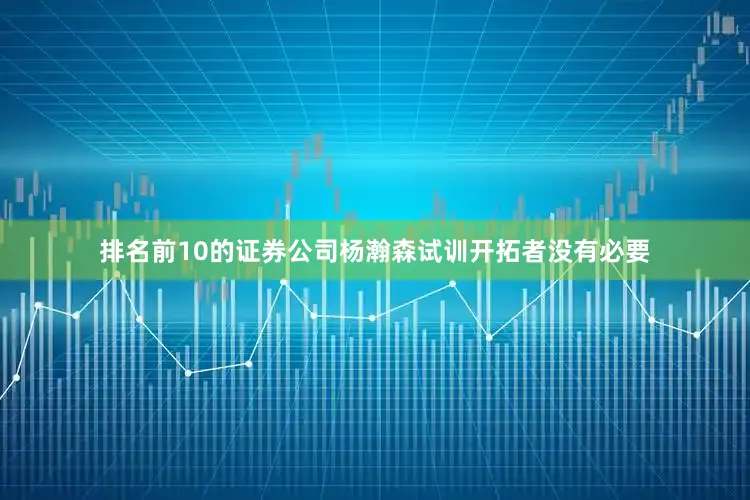 排名前10的证券公司杨瀚森试训开拓者没有必要
