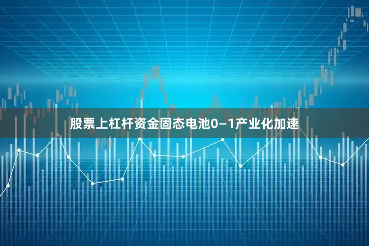 股票上杠杆资金固态电池0—1产业化加速
