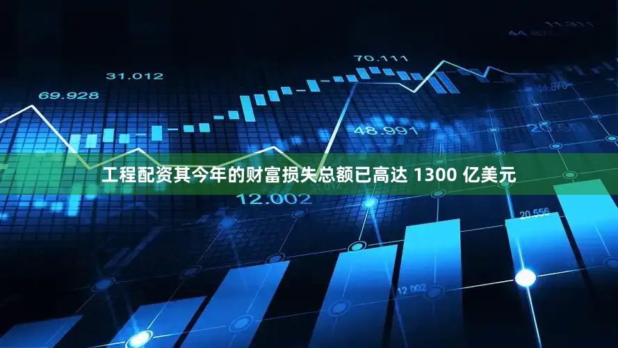 工程配资其今年的财富损失总额已高达 1300 亿美元