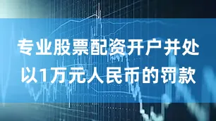 专业股票配资开户并处以1万元人民币的罚款