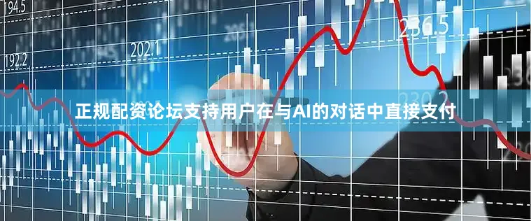 正规配资论坛支持用户在与AI的对话中直接支付