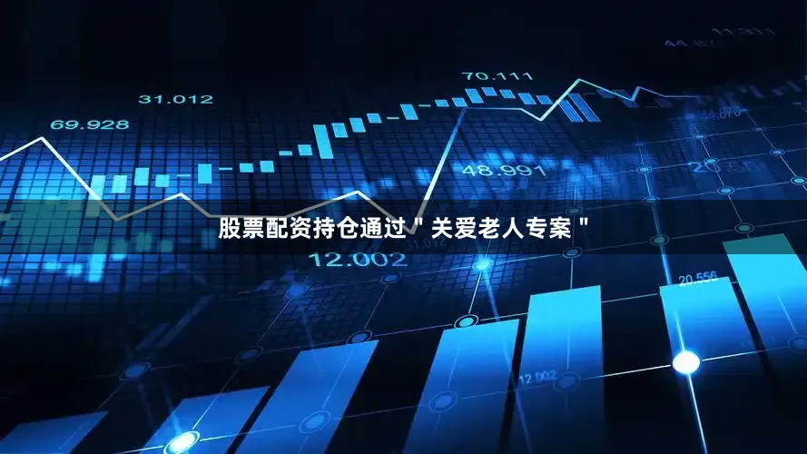 股票配资持仓通过＂关爱老人专案＂