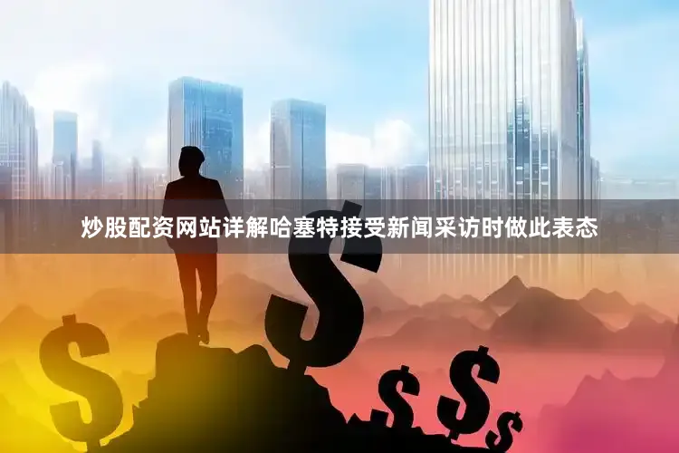 炒股配资网站详解　　哈塞特接受新闻采访时做此表态