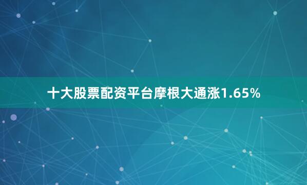 十大股票配资平台摩根大通涨1.65%
