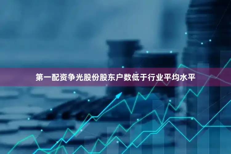 第一配资争光股份股东户数低于行业平均水平