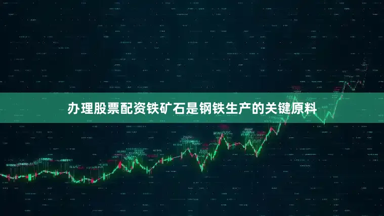 办理股票配资铁矿石是钢铁生产的关键原料