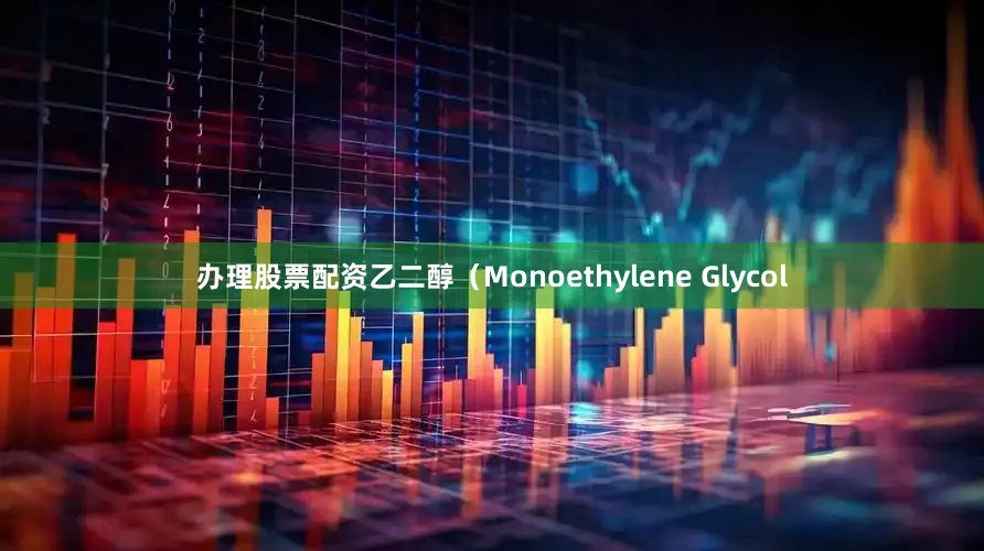 办理股票配资乙二醇（Monoethylene Glycol