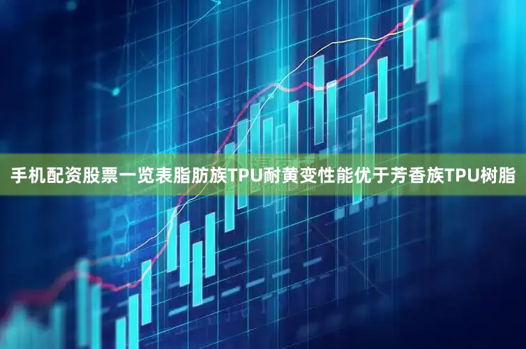手机配资股票一览表脂肪族TPU耐黄变性能优于芳香族TPU树脂