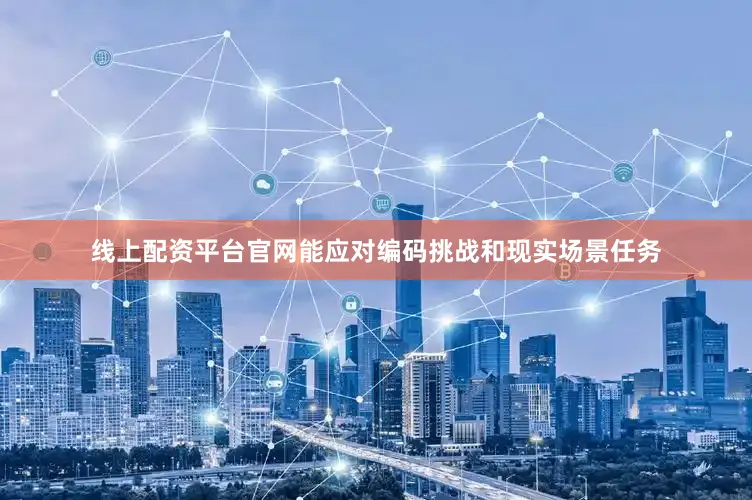 线上配资平台官网能应对编码挑战和现实场景任务