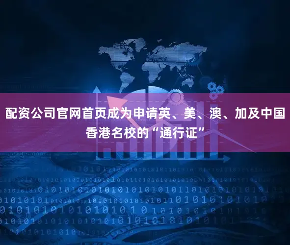 配资公司官网首页成为申请英、美、澳、加及中国香港名校的“通行证”