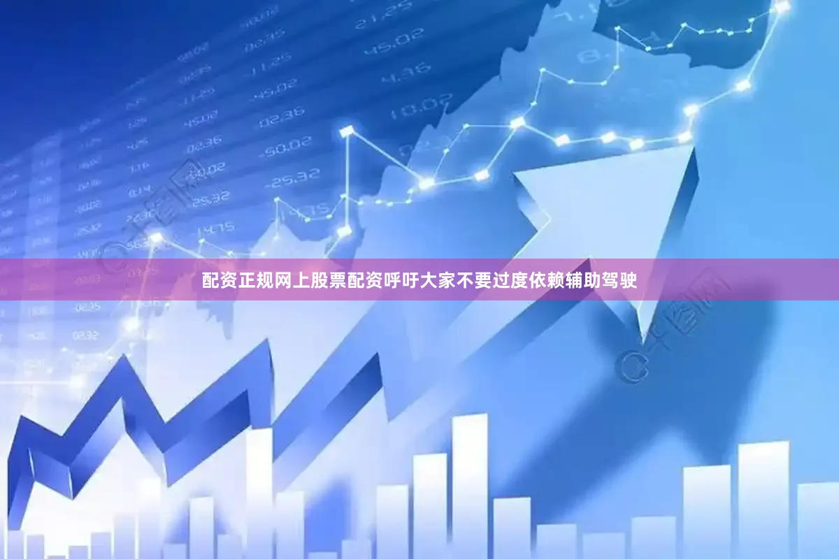 配资正规网上股票配资呼吁大家不要过度依赖辅助驾驶