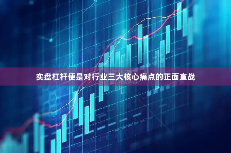 实盘杠杆便是对行业三大核心痛点的正面宣战