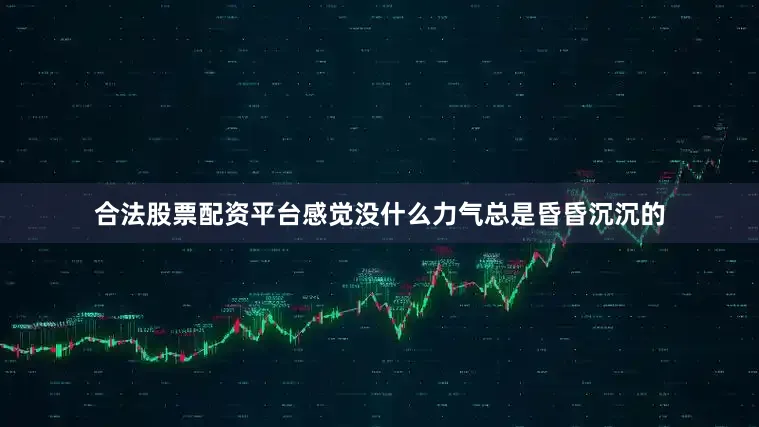 合法股票配资平台感觉没什么力气总是昏昏沉沉的