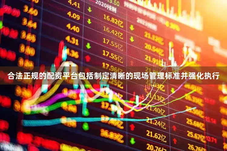 合法正规的配资平台包括制定清晰的现场管理标准并强化执行