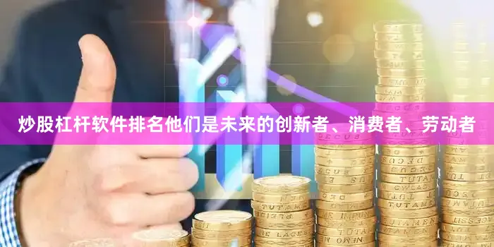 炒股杠杆软件排名他们是未来的创新者、消费者、劳动者