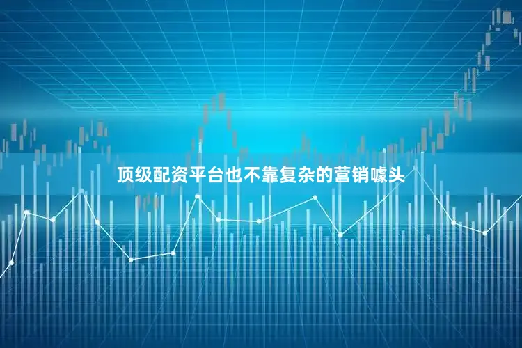 顶级配资平台也不靠复杂的营销噱头
