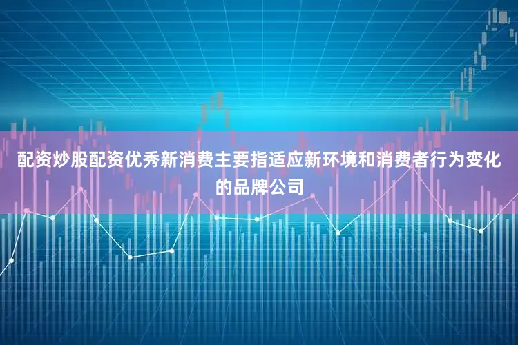配资炒股配资优秀新消费主要指适应新环境和消费者行为变化的品牌公司