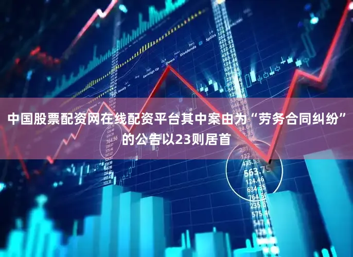 中国股票配资网在线配资平台其中案由为“劳务合同纠纷”的公告以23则居首