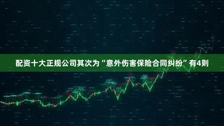 配资十大正规公司其次为“意外伤害保险合同纠纷”有4则