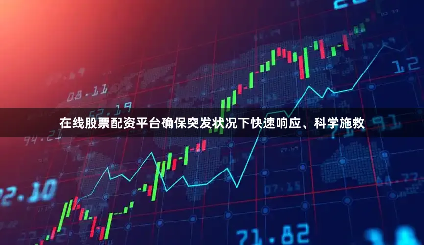 在线股票配资平台确保突发状况下快速响应、科学施救
