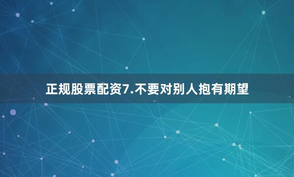 正规股票配资7.不要对别人抱有期望