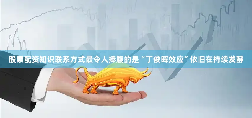 股票配资知识联系方式最令人捧腹的是“丁俊晖效应”依旧在持续发酵