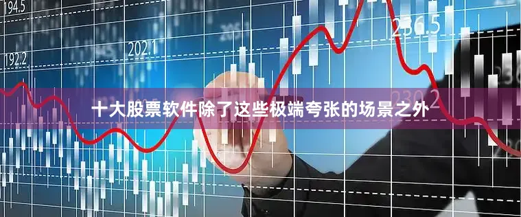 十大股票软件除了这些极端夸张的场景之外